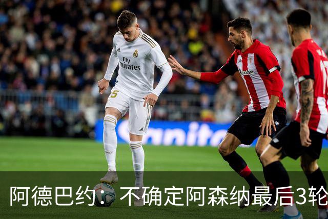 阿德巴约：不确定阿森纳最后3轮能否拿满9分