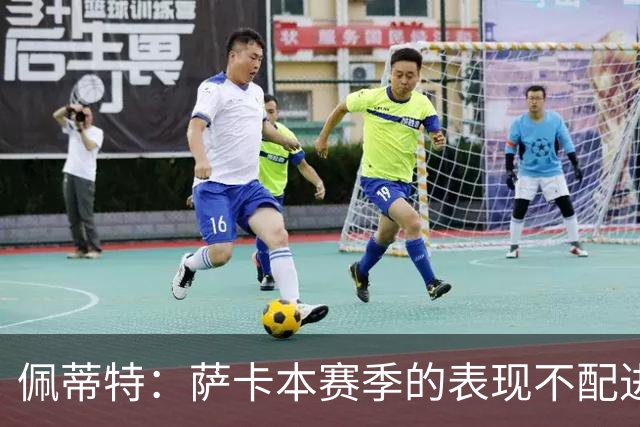 佩蒂特：萨卡本赛季的表现不配进首发，他不是梅西齐祖那种球员