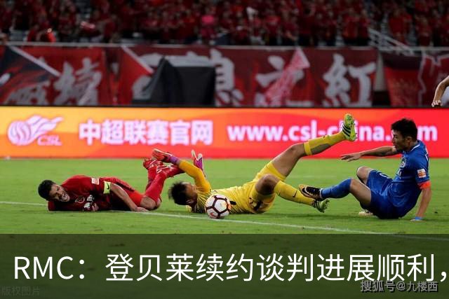RMC：登贝莱续约谈判进展顺利，将在世界杯之后敲定